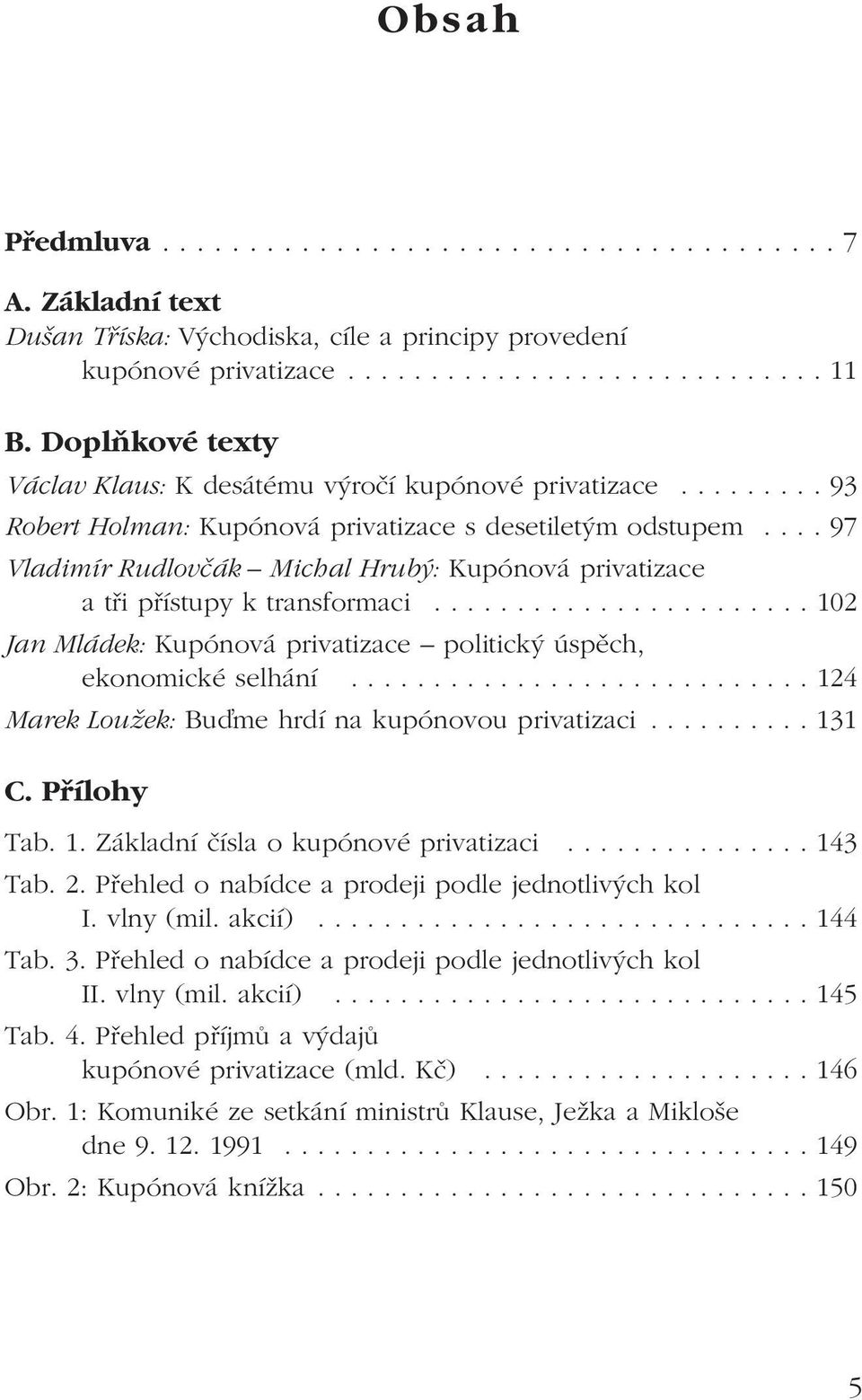 ... 97 Vladimír Rudlovčák Michal Hrubý: Kupónová privatizace a tři přístupy k transformaci....................... 102 Jan Mládek: Kupónová privatizace politický úspěch, ekonomické selhání.