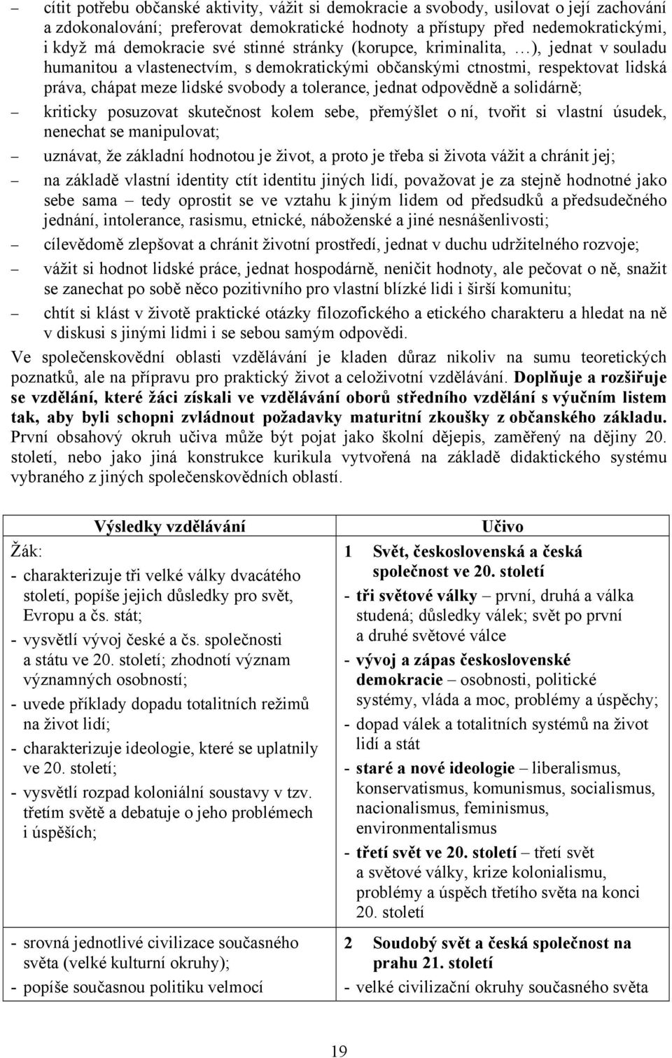 odpovědně a solidárně; kriticky posuzovat skutečnost kolem sebe, přemýšlet o ní, tvořit si vlastní úsudek, nenechat se manipulovat; uznávat, že základní hodnotou je život, a proto je třeba si života