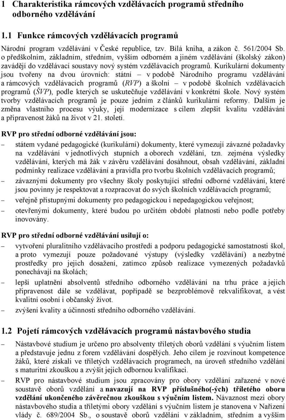 Kurikulární dokumenty jsou tvořeny na dvou úrovních: státní v podobě Národního programu vzdělávání a rámcových vzdělávacích programů (RVP) a školní v podobě školních vzdělávacích programů (ŠVP),