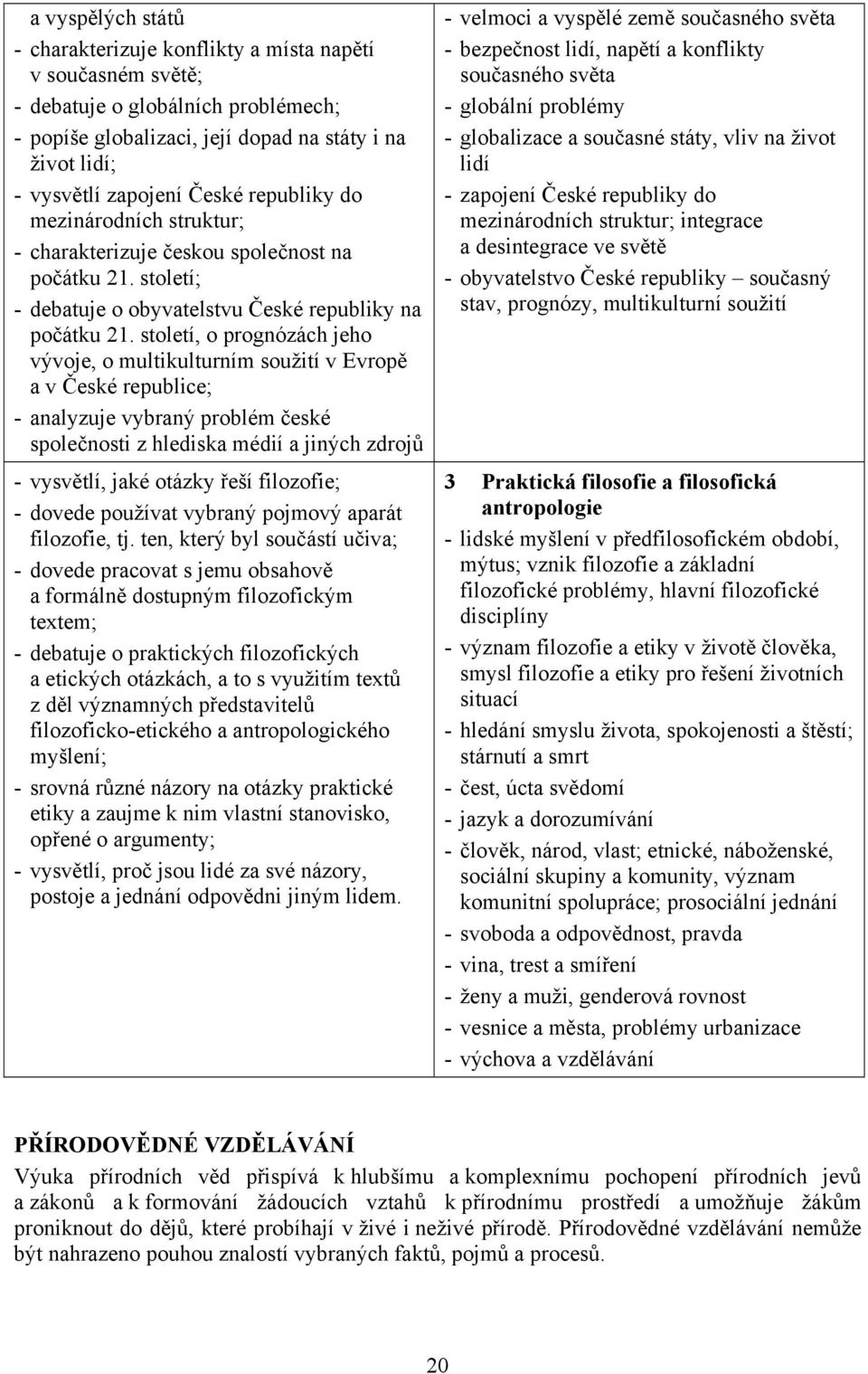 století, o prognózách jeho vývoje, o multikulturním soužití v Evropě a v České republice; - analyzuje vybraný problém české společnosti z hlediska médií a jiných zdrojů - vysvětlí, jaké otázky řeší