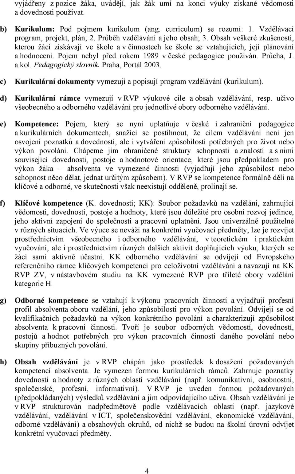 Pojem nebyl před rokem 1989 v české pedagogice používán. Průcha, J. a kol. Pedagogický slovník. Praha, Portál 2003. c) Kurikulární dokumenty vymezují a popisují program vzdělávání (kurikulum).