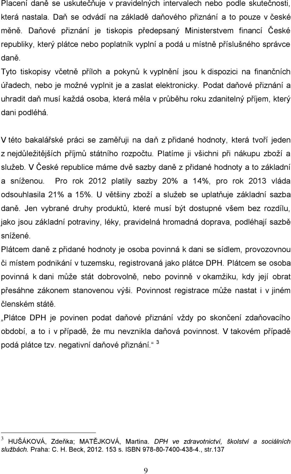 Tyto tiskopisy včetně příloh a pokynů k vyplnění jsou k dispozici na finančních úřadech, nebo je možné vyplnit je a zaslat elektronicky.