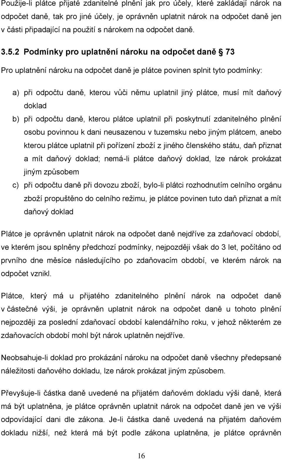 2 Podmínky pro uplatnění nároku na odpočet daně 73 Pro uplatnění nároku na odpočet daně je plátce povinen splnit tyto podmínky: a) při odpočtu daně, kterou vůči němu uplatnil jiný plátce, musí mít