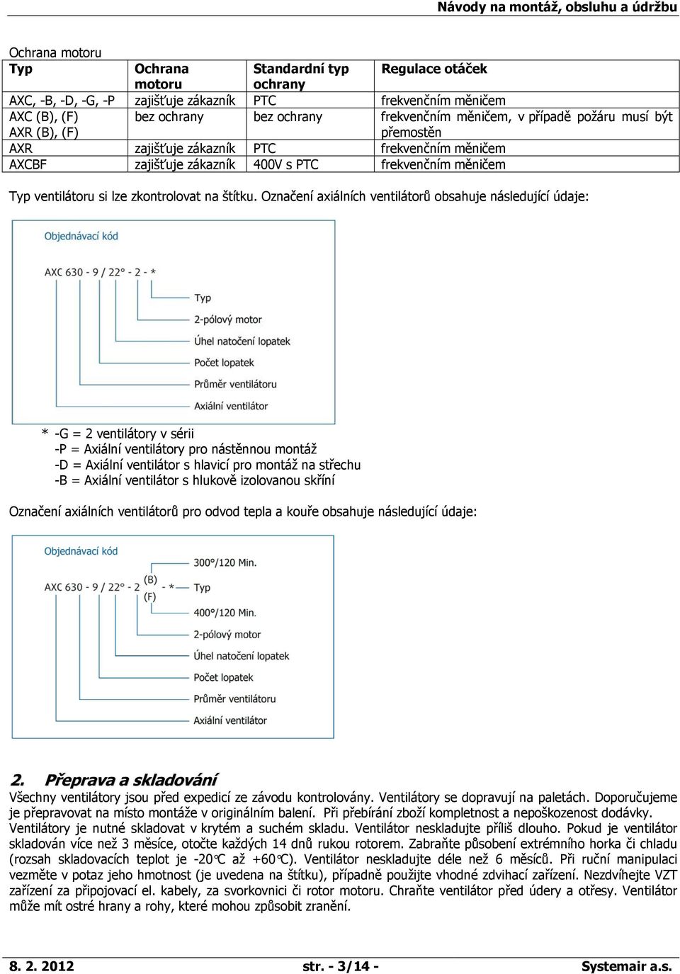 Označení axiálních ventilátorů obsahuje následující údaje: * -G = 2 ventilátory v sérii -P = Axiální ventilátory pro nástěnnou montáž -D = Axiální ventilátor s hlavicí pro montáž na střechu -B =