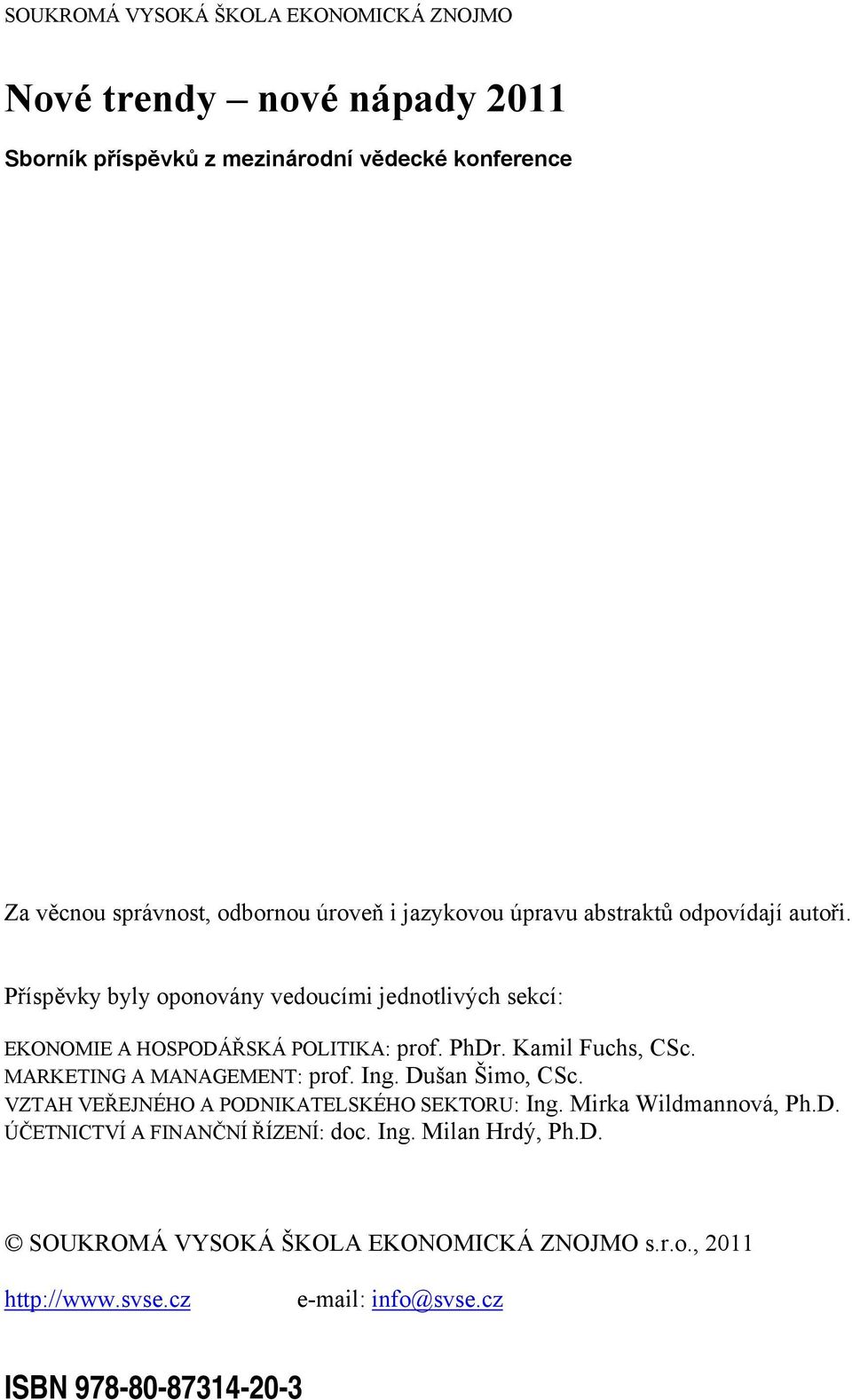 Kamil Fuchs, CSc. MARKETING A MANAGEMENT: prof. Ing. Dušan Šimo, CSc. VZTAH VEŘEJNÉHO A PODNIKATELSKÉHO SEKTORU: Ing. Mirka Wildmannová, Ph.D. ÚČETNICTVÍ A FINANČNÍ ŘÍZENÍ: doc.