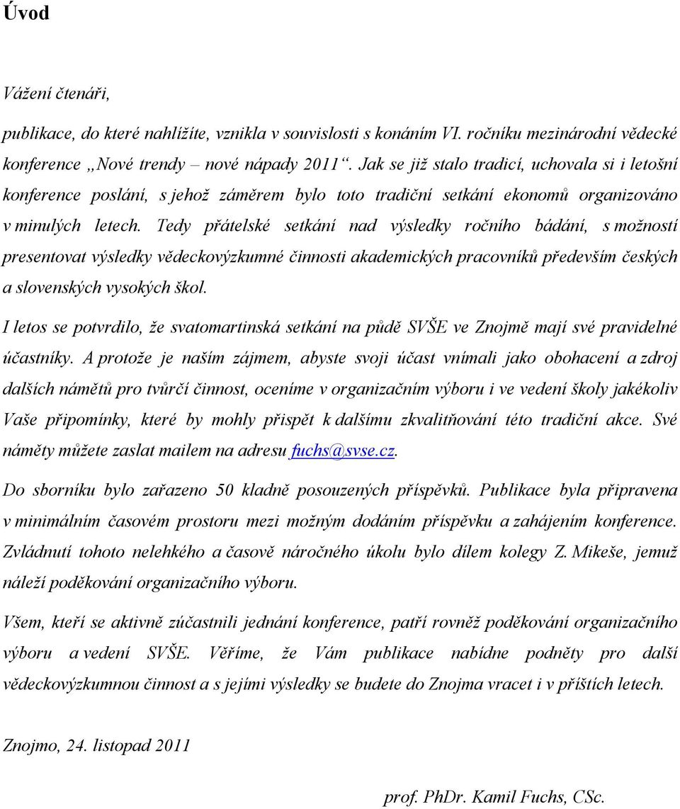 Tedy přátelské setkání nad výsledky ročního bádání, s možností presentovat výsledky vědeckovýzkumné činnosti akademických pracovníků především českých a slovenských vysokých škol.