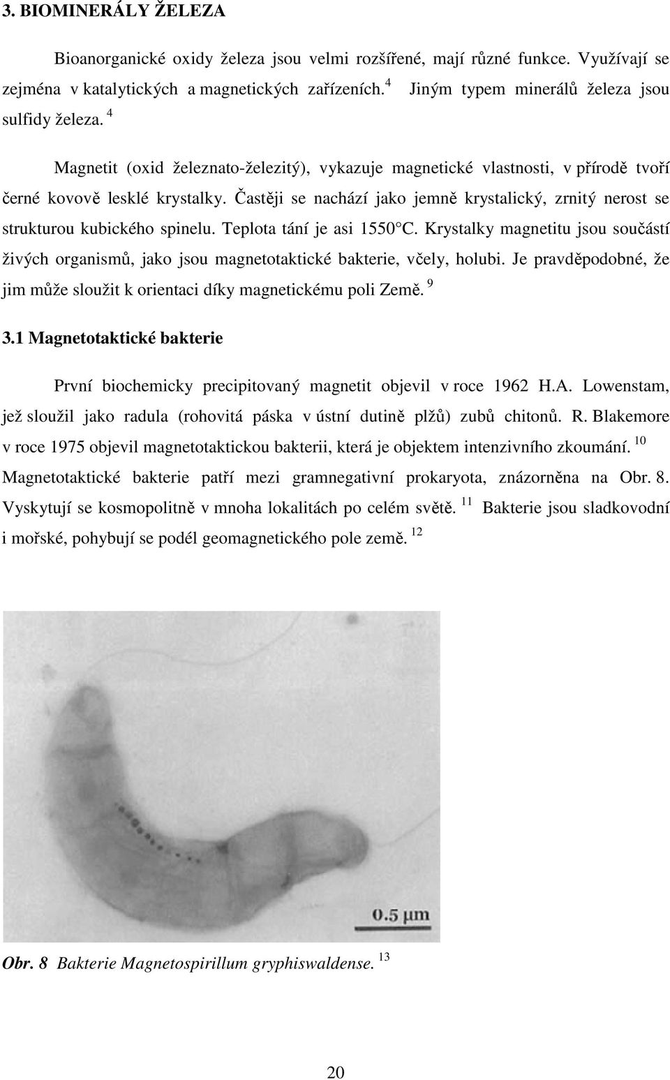 Častěji se nachází jako jemně krystalický, zrnitý nerost se strukturou kubického spinelu. Teplota tání je asi 1550 C.