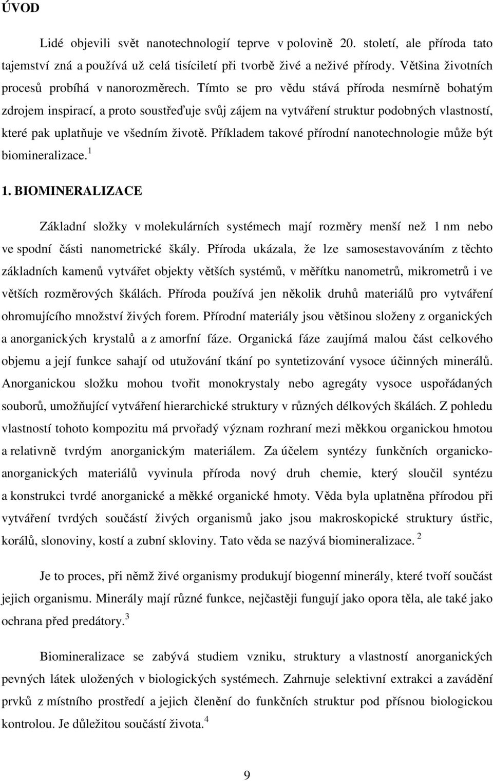 Tímto se pro vědu stává příroda nesmírně bohatým zdrojem inspirací, a proto soustřeďuje svůj zájem na vytváření struktur podobných vlastností, které pak uplatňuje ve všedním životě.