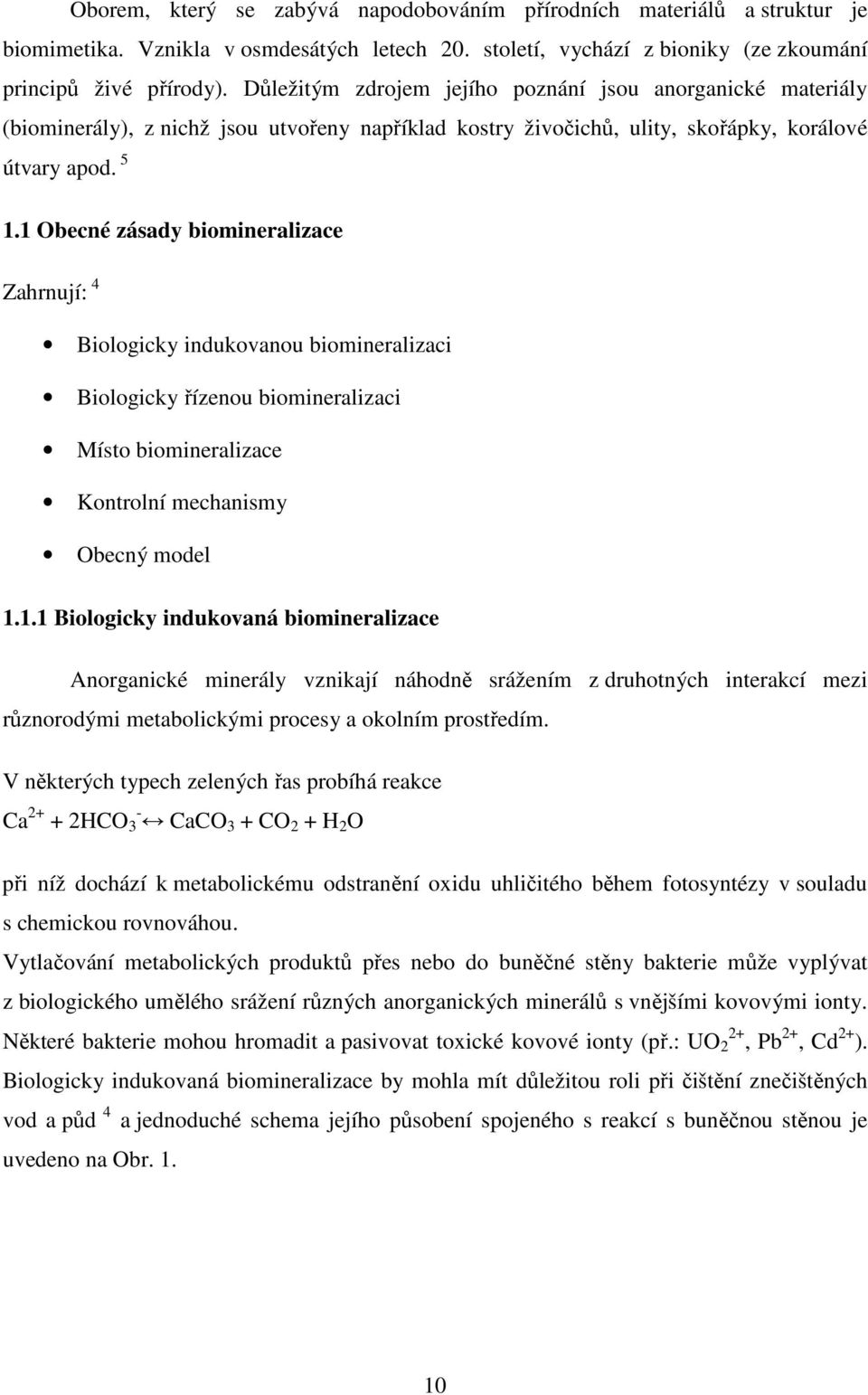 1 Obecné zásady biomineralizace Zahrnují: 4 Biologicky indukovanou biomineralizaci Biologicky řízenou biomineralizaci Místo biomineralizace Kontrolní mechanismy Obecný model 1.1.1 Biologicky indukovaná biomineralizace Anorganické minerály vznikají náhodně srážením z druhotných interakcí mezi různorodými metabolickými procesy a okolním prostředím.