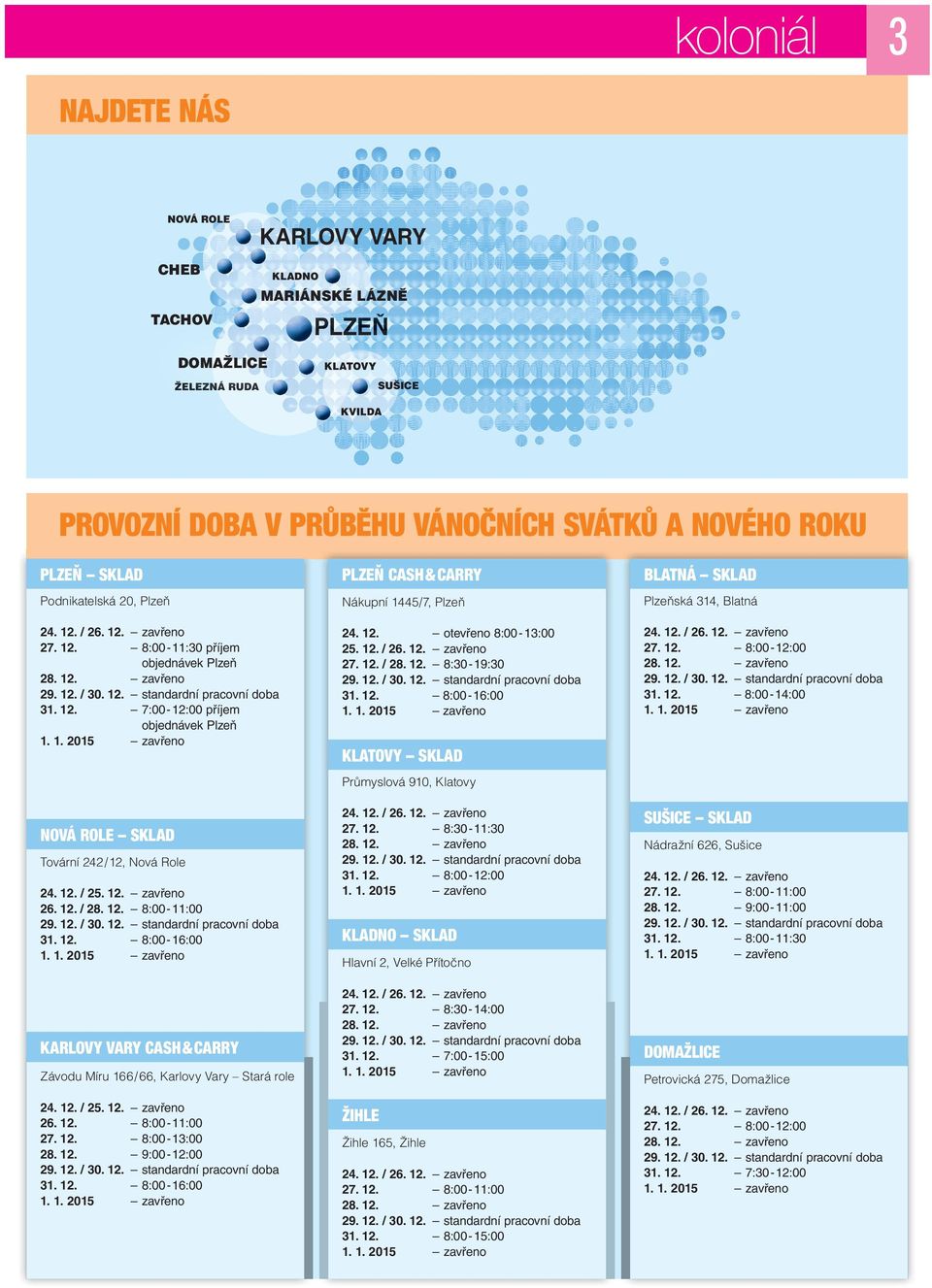 12. 8:00-11:00 31. 12. 8:00-16:00 KARLOVY VARY CASH & CARRY Závodu Míru 166 / 66, Karlovy Vary Stará role 24. 12. / 25. 12. zavřeno 26. 12. 8:00-11:00 27. 12. 8:00-13:00 28. 12. 9:00-12:00 31. 12. 8:00-16:00 PLZEŇ CASH & CARRY Nákupní 1445/7, Plzeň 24.