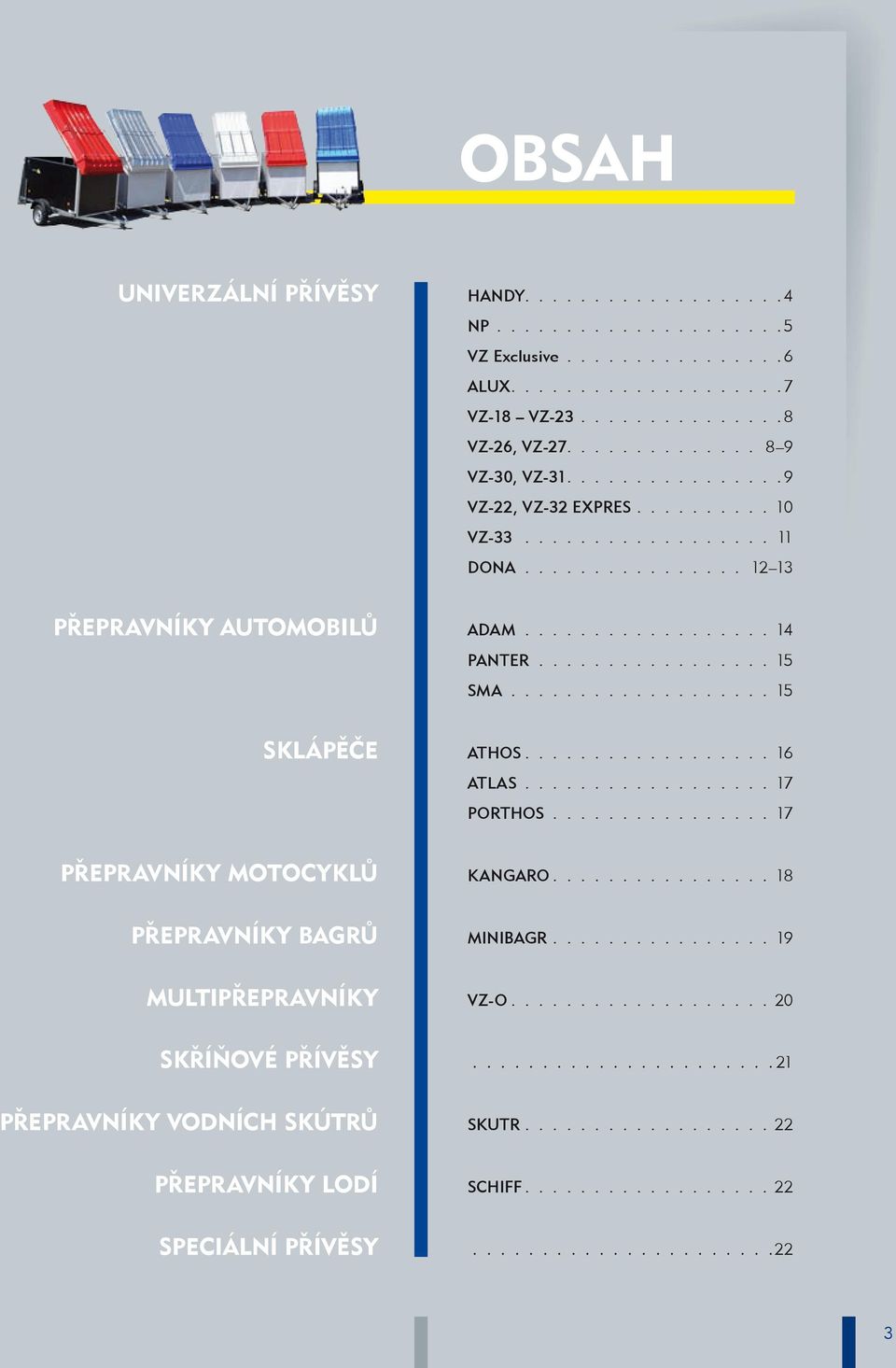 ............... 12 13 přepravníky automobilů ADAM 14 PANTER 15 SMA 15 Sklápěče ATHOS 16 ATLAS 17 PORTHOS 17