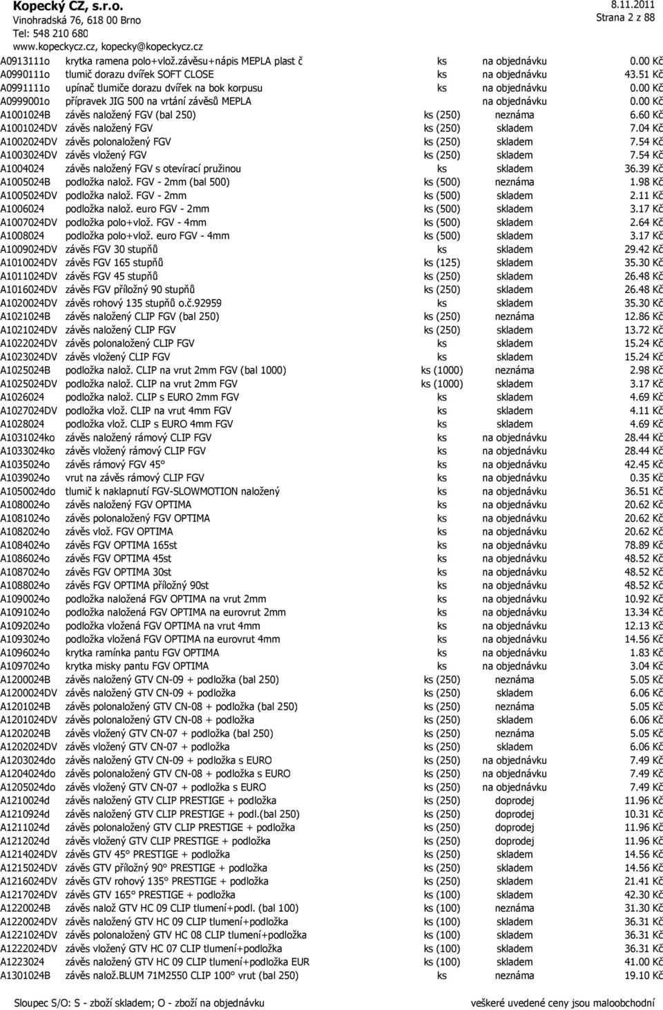 00 Kč A1001024B závěs naložený FGV (bal 250) ks (250) neznáma 6.60 Kč A1001024DV závěs naložený FGV ks (250) skladem 7.04 Kč A1002024DV závěs polonaložený FGV ks (250) skladem 7.