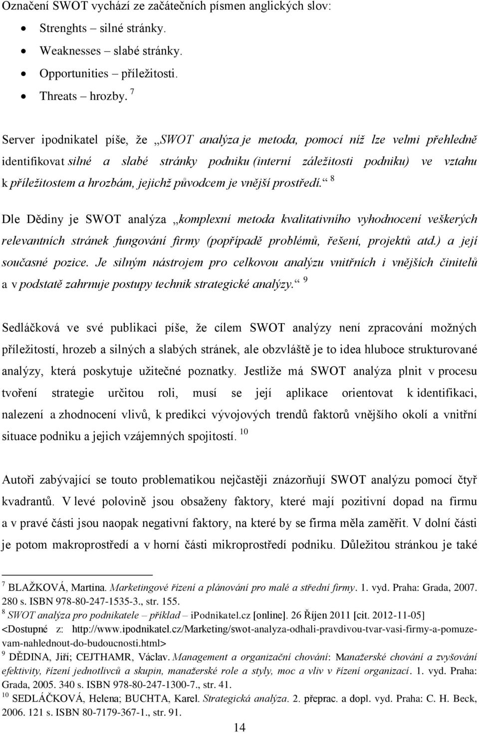 jejichž původcem je vnější prostředí. 8 Dle Dědiny je SWOT analýza komplexní metoda kvalitativního vyhodnocení veškerých relevantních stránek fungování firmy (popřípadě problémů, řešení, projektů atd.