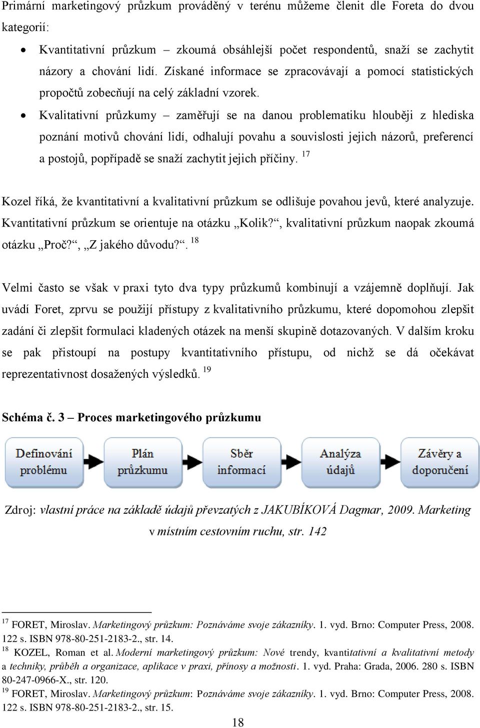 Kvalitativní průzkumy zaměřují se na danou problematiku hlouběji z hlediska poznání motivů chování lidí, odhalují povahu a souvislosti jejich názorů, preferencí a postojů, popřípadě se snaží zachytit