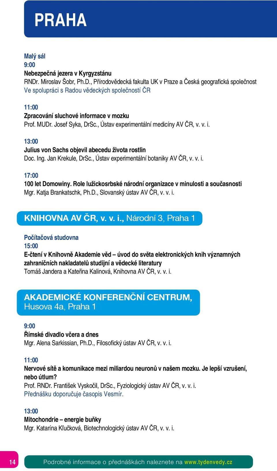 Josef Syka, DrSc., Ústav experimentální medicíny AV ČR, v. v. i. 13:00 Julius von Sachs objevil abecedu života rostlin Doc. Ing. Jan Krekule, DrSc., Ústav experimentální botaniky AV ČR, v. v. i. 17:00 100 let Domowiny.