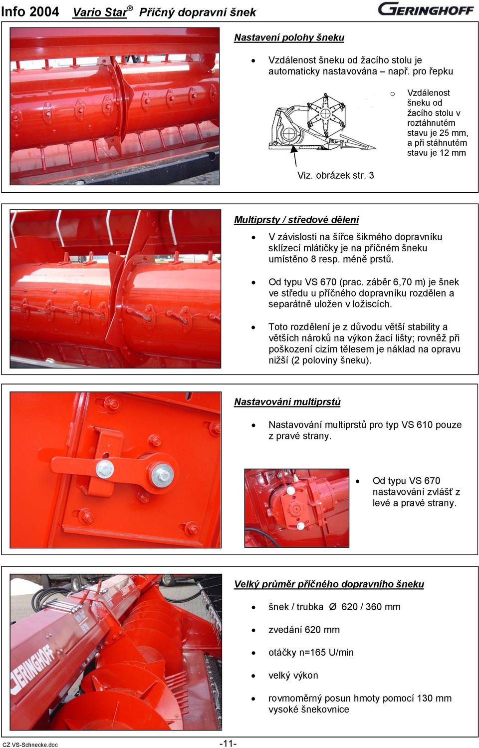 3 Multiprsty / středové dělení V závislosti na šířce šikmého dopravníku sklízecí mlátičky je na příčném šneku umístěno 8 resp. méně prstů. Od typu VS 670 (prac.