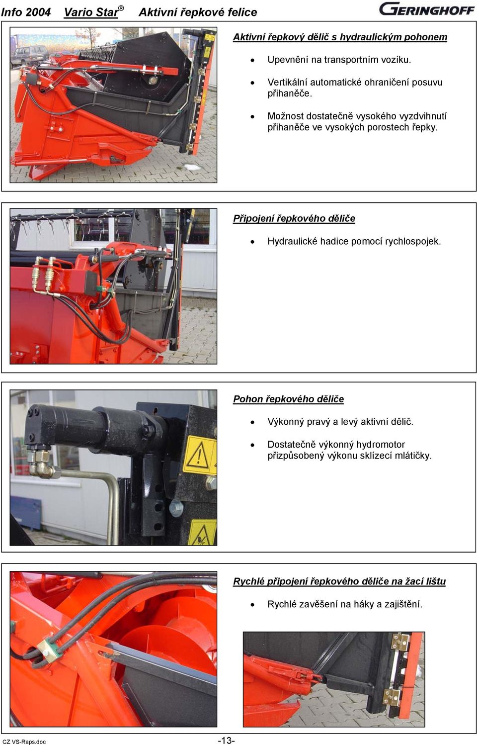 Připojení řepkového děliče Hydraulické hadice pomocí rychlospojek. Pohon řepkového děliče Výkonný pravý a levý aktivní dělič.