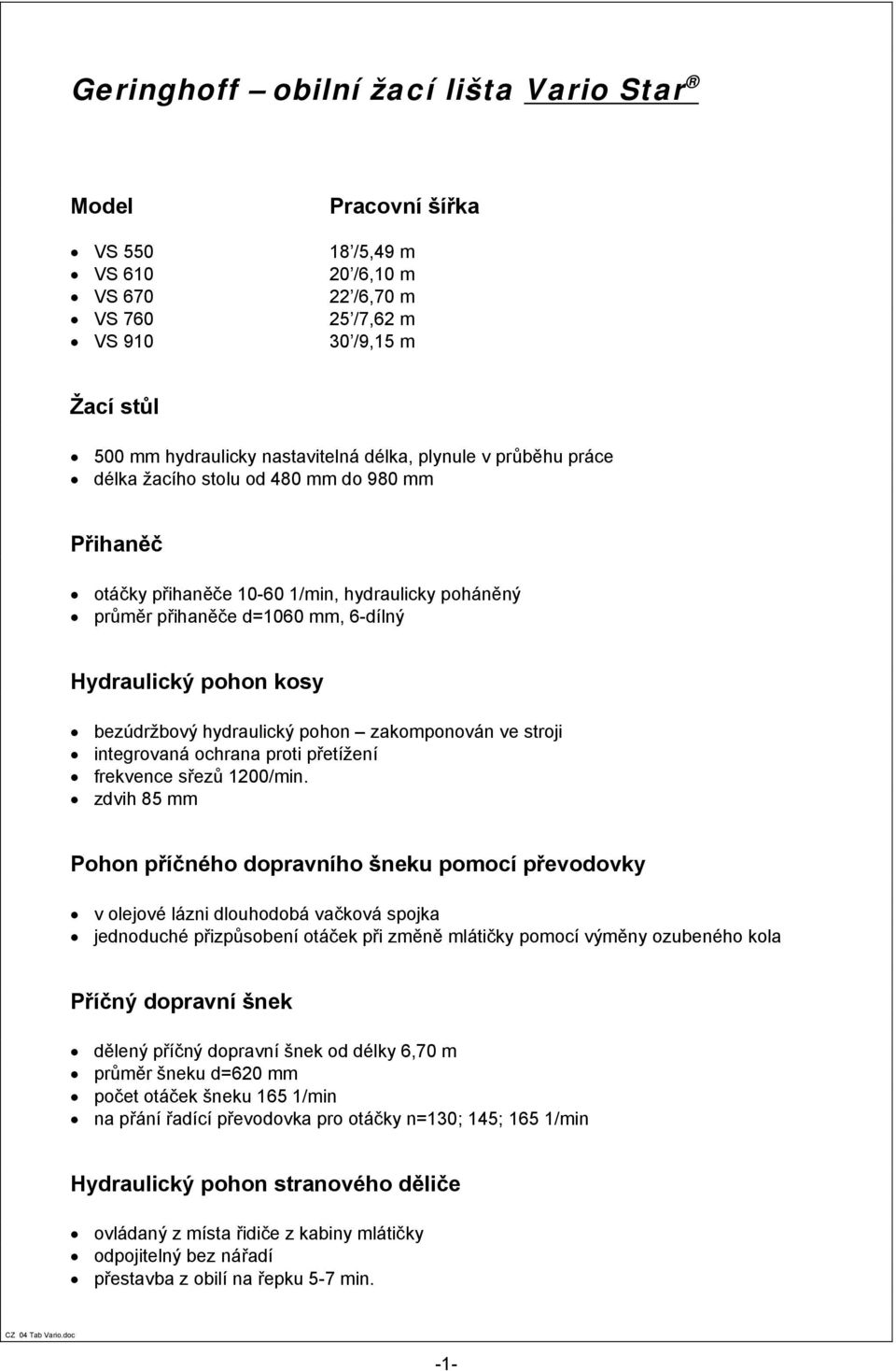 hydraulický pohon zakomponován ve stroji integrovaná ochrana proti přetížení frekvence sřezů 1200/min.