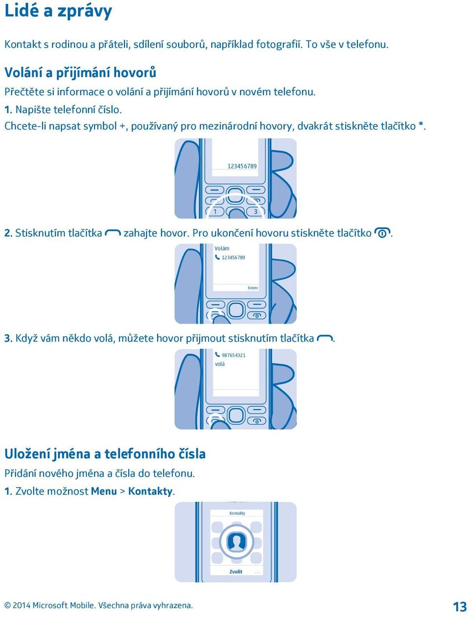 Chcete-li napsat symbol +, používaný pro mezinárodní hovory, dvakrát stiskněte tlačítko *. 123456789 2. Stisknutím tlačítka zahajte hovor.