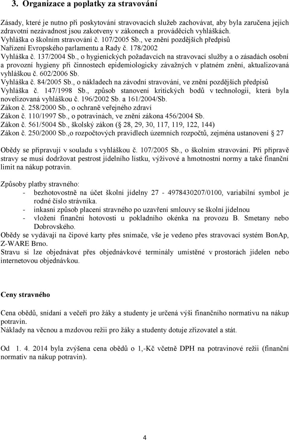 , o hygienických požadavcích na stravovací služby a o zásadách osobní a provozní hygieny při činnostech epidemiologicky závažných v platném znění, aktualizovaná vyhláškou č. 602/2006 Sb. Vyhláška č.