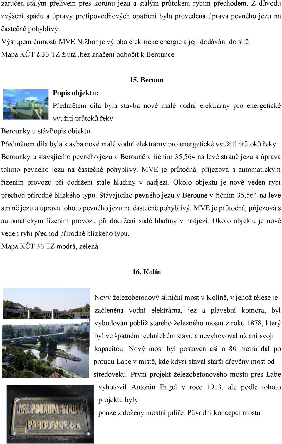 Beroun Popis objektu: Předmětem díla byla stavba nové malé vodní elektrárny pro energetické využití průtoků řeky Berounky u stávpopis objektu: Předmětem díla byla stavba nové malé vodní elektrárny