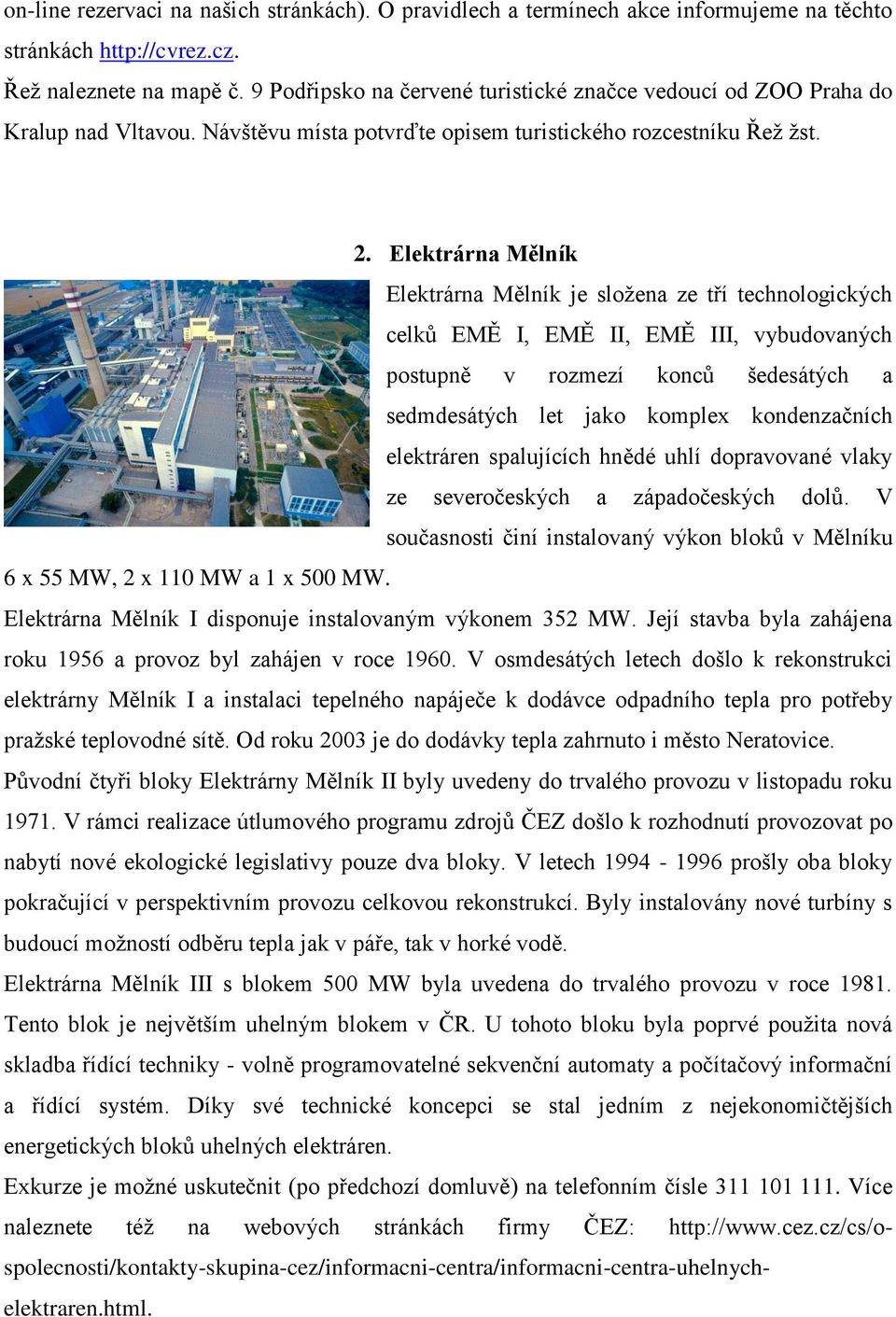 Elektrárna Mělník Elektrárna Mělník je složena ze tří technologických celků EMĚ I, EMĚ II, EMĚ III, vybudovaných postupně v rozmezí konců šedesátých a sedmdesátých let jako komplex kondenzačních