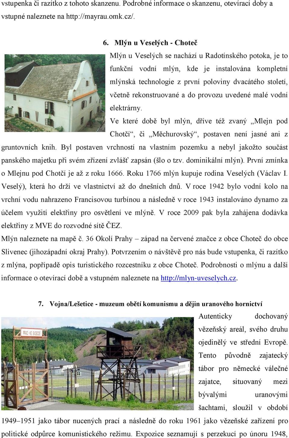 rekonstruované a do provozu uvedené malé vodní elektrárny. Ve které době byl mlýn, dříve též zvaný Mlejn pod Chotčí, či Měchurovský, postaven není jasné ani z gruntovních knih.