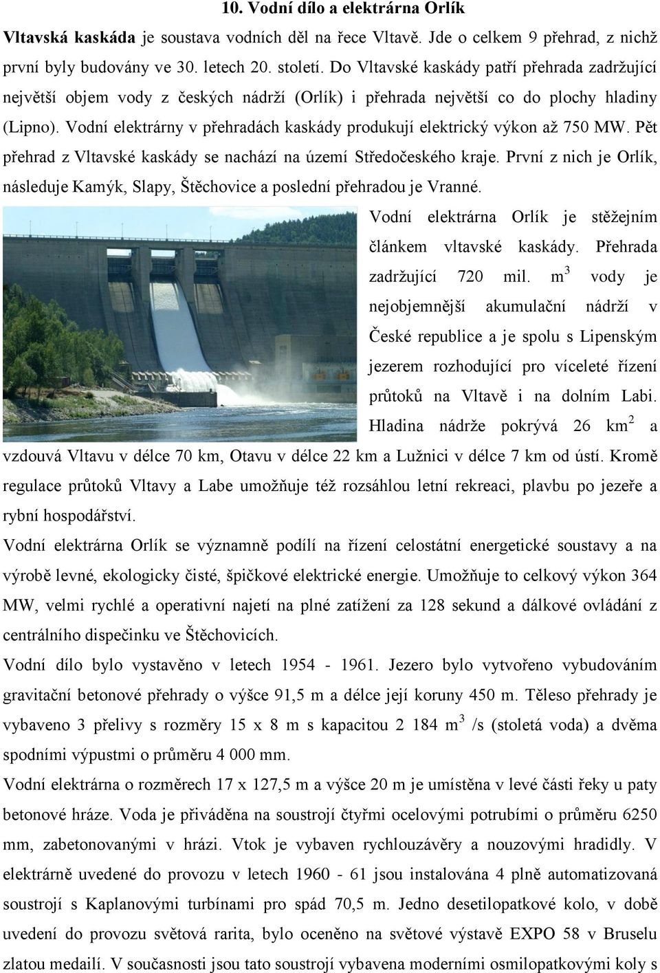 Vodní elektrárny v přehradách kaskády produkují elektrický výkon až 750 MW. Pět přehrad z Vltavské kaskády se nachází na území Středočeského kraje.