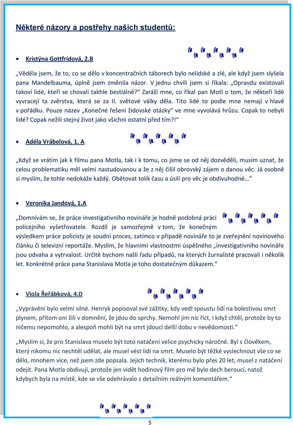 V jednu chvíli jsem si říkala: Opravdu existovali takoví lidé, kteří se chovali takhle bestiálně? Zaráží mne, co říkal pan Motl o tom, že někteří lidé vyvracejí ta zvěrstva, která se za II.