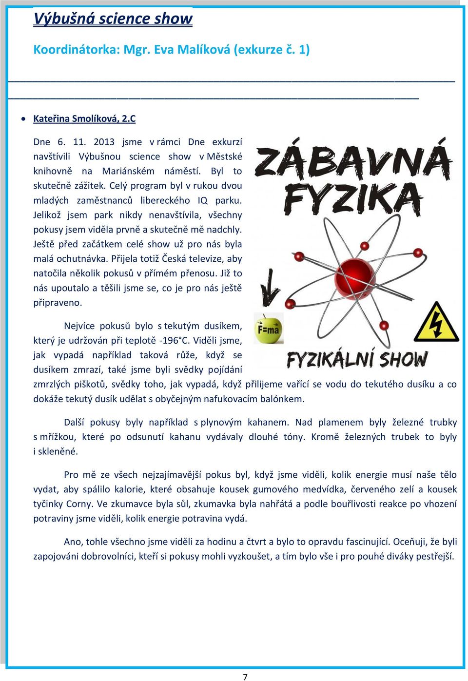 Celý program byl v rukou dvou mladých zaměstnanců libereckého IQ parku. Jelikož jsem park nikdy nenavštívila, všechny pokusy jsem viděla prvně a skutečně mě nadchly.