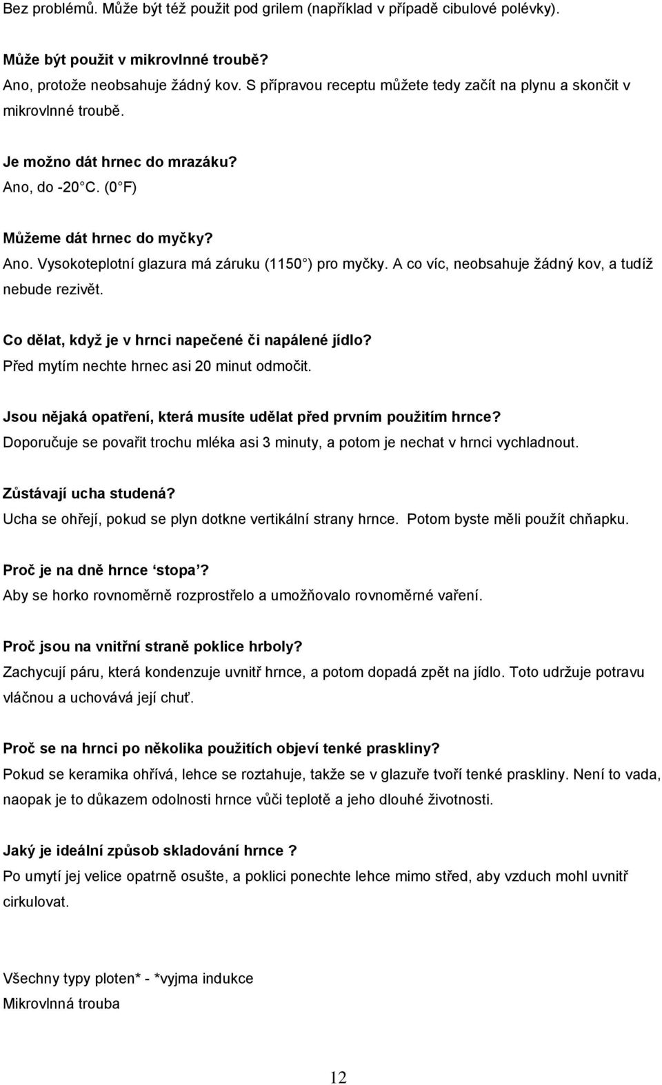 A co víc, neobsahuje žádný kov, a tudíž nebude rezivět. Co dělat, když je v hrnci napečené či napálené jídlo? Před mytím nechte hrnec asi 20 minut odmočit.