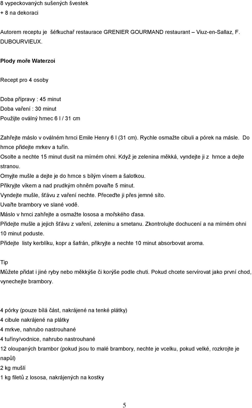 Rychle osmažte cibuli a pórek na másle. Do hrnce přidejte mrkev a tuřín. Osolte a nechte 15 minut dusit na mírném ohni. Když je zelenina měkká, vyndejte ji z hrnce a dejte stranou.