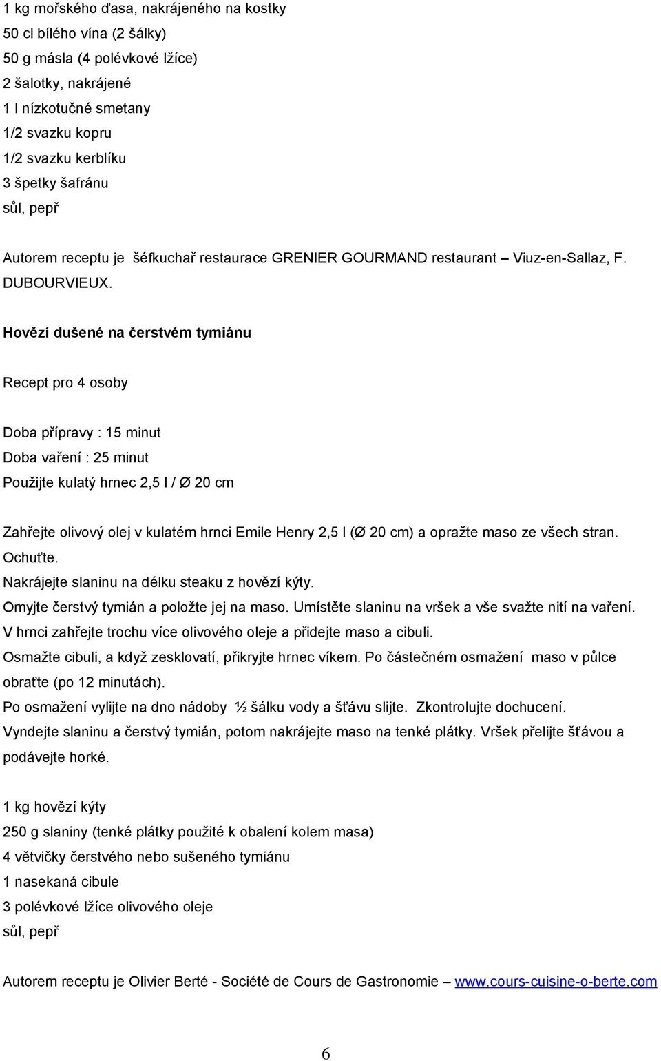 Hovězí dušené na čerstvém tymiánu Recept pro 4 osoby Doba přípravy : 15 minut Doba vaření : 25 minut Použijte kulatý hrnec 2,5 l / Ø 20 cm Zahřejte olivový olej v kulatém hrnci Emile Henry 2,5 l (Ø