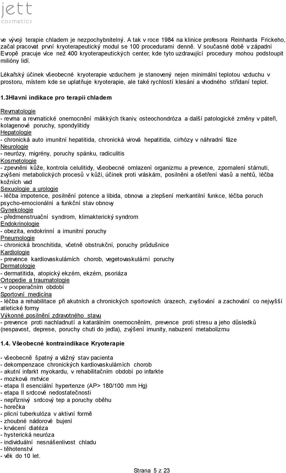 Lékařský účinek všeobecné kryoterapie vzduchem je stanovený nejen minimální teplotou vzduchu v prostoru, místem kde se uplatňuje kryoterapie, ale také rychlostí klesání a vhodného střídaní teplot. 1.