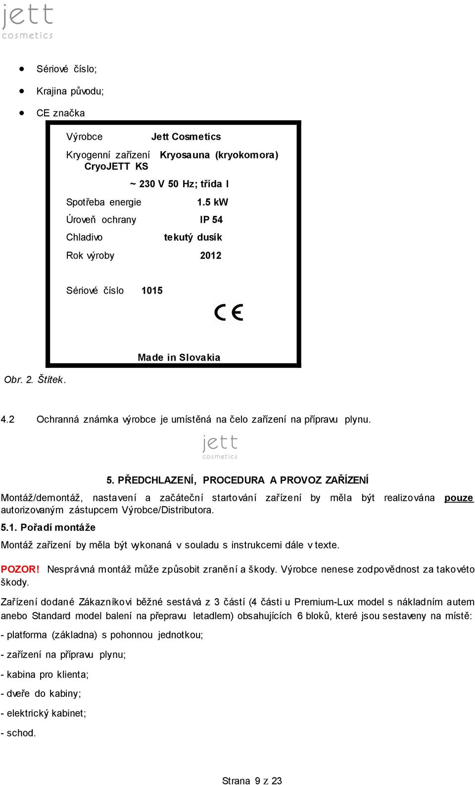 Chladivo tekutý dusík Rok výroby 2012 Sériové číslo 1015 Obr. 2. Štítek. Made in Slovakia 4.2 Ochranná známka výrobce je umístěná na čelo zařízení na přípravu plynu. 5.