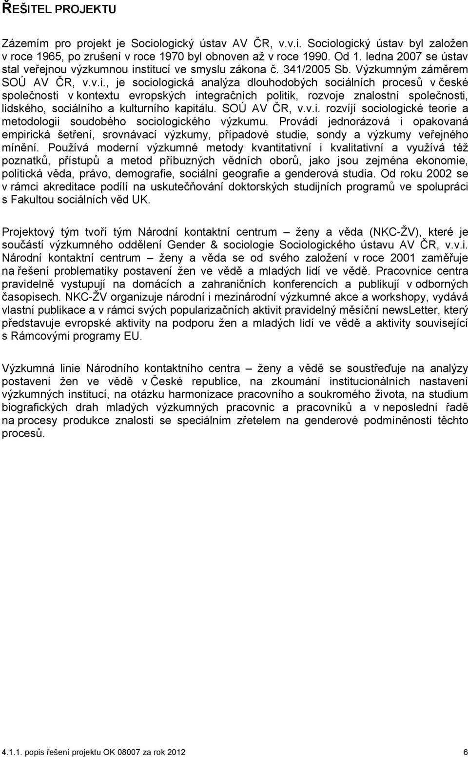 stitucí ve smyslu zákona č. 341/2005 Sb. Výzkumným záměrem SOÚ AV ČR, v.v.i., je sociologická analýza dlouhodobých sociálních procesů v české společnosti v kontextu evropských integračních politik, rozvoje znalostní společnosti, lidského, sociálního a kulturního kapitálu.