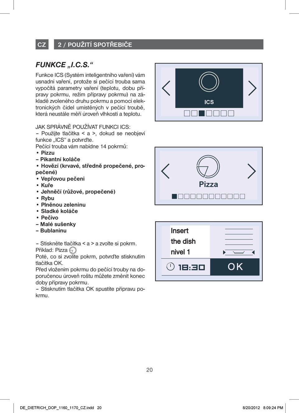 pokrmu a pomocí elektronických čidel umístěných v pečící troubě, která neustále měří úroveň vlhkosti a teplotu.