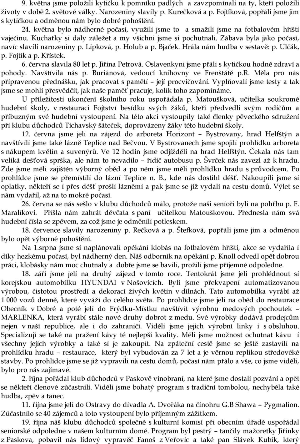 Kuchařky si daly záležet a my všichni jsme si pochutnali. Zábava byla jako počasí, navíc slavili narozeniny p. Lipková, p. Holub a p. Bjaček. Hrála nám hudba v sestavě: p. Ulčák, p. Fojtík a p.