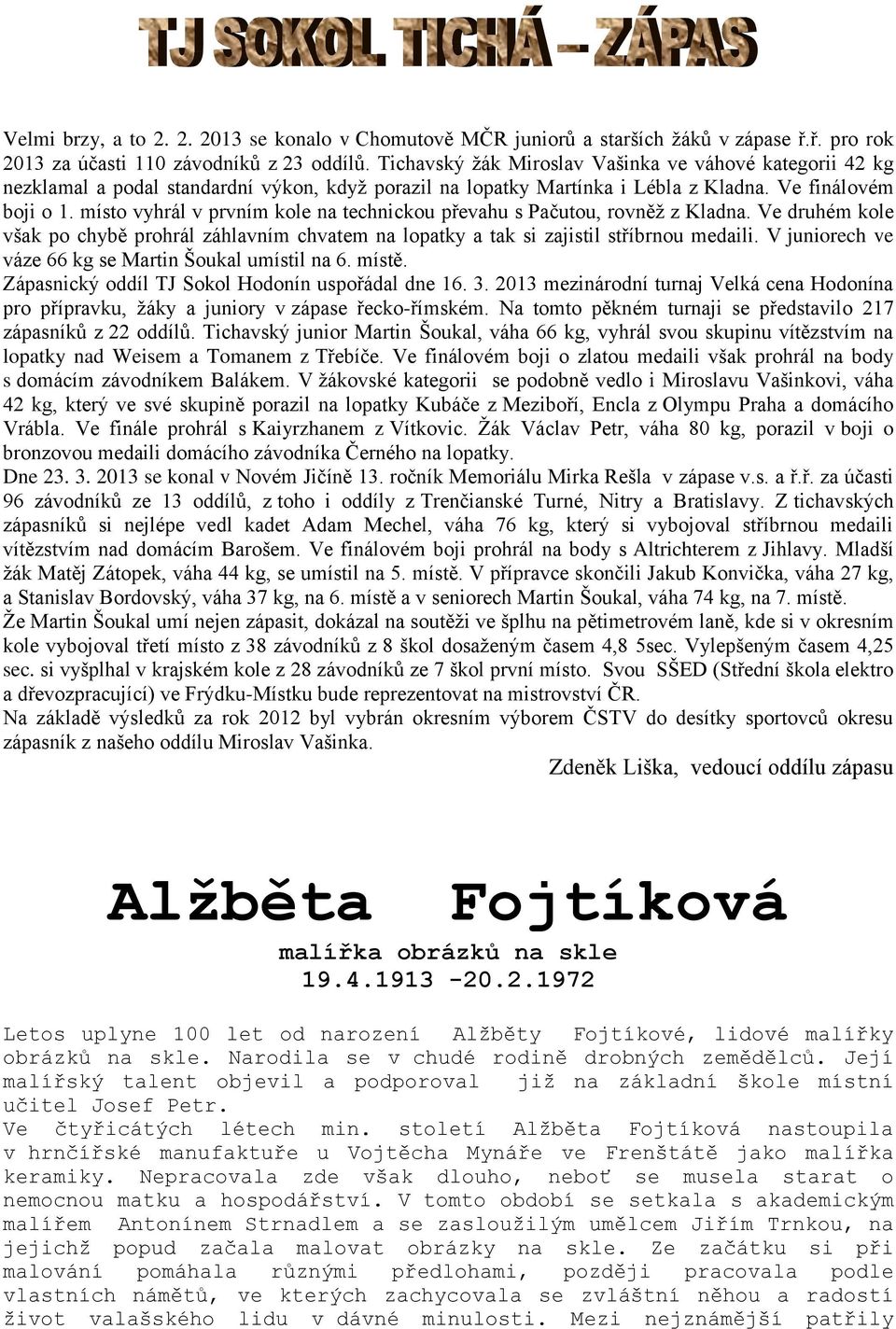 místo vyhrál v prvním kole na technickou převahu s Pačutou, rovněž z Kladna. Ve druhém kole však po chybě prohrál záhlavním chvatem na lopatky a tak si zajistil stříbrnou medaili.