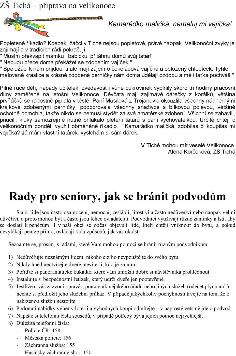 " " Spolužáci k nám přijdou, ti ale mají zájem o čokoládová vajíčka a obložený chlebíček. Tyhle malované kraslice a krásně zdobené perníčky nám doma udělají ozdobu a mě i taťka pochválí.