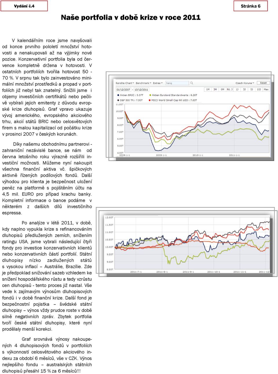 V srpnu tak bylo zainvestováno minimální množství prostředků a propad v portfoliích již nebyl tak znatelný.