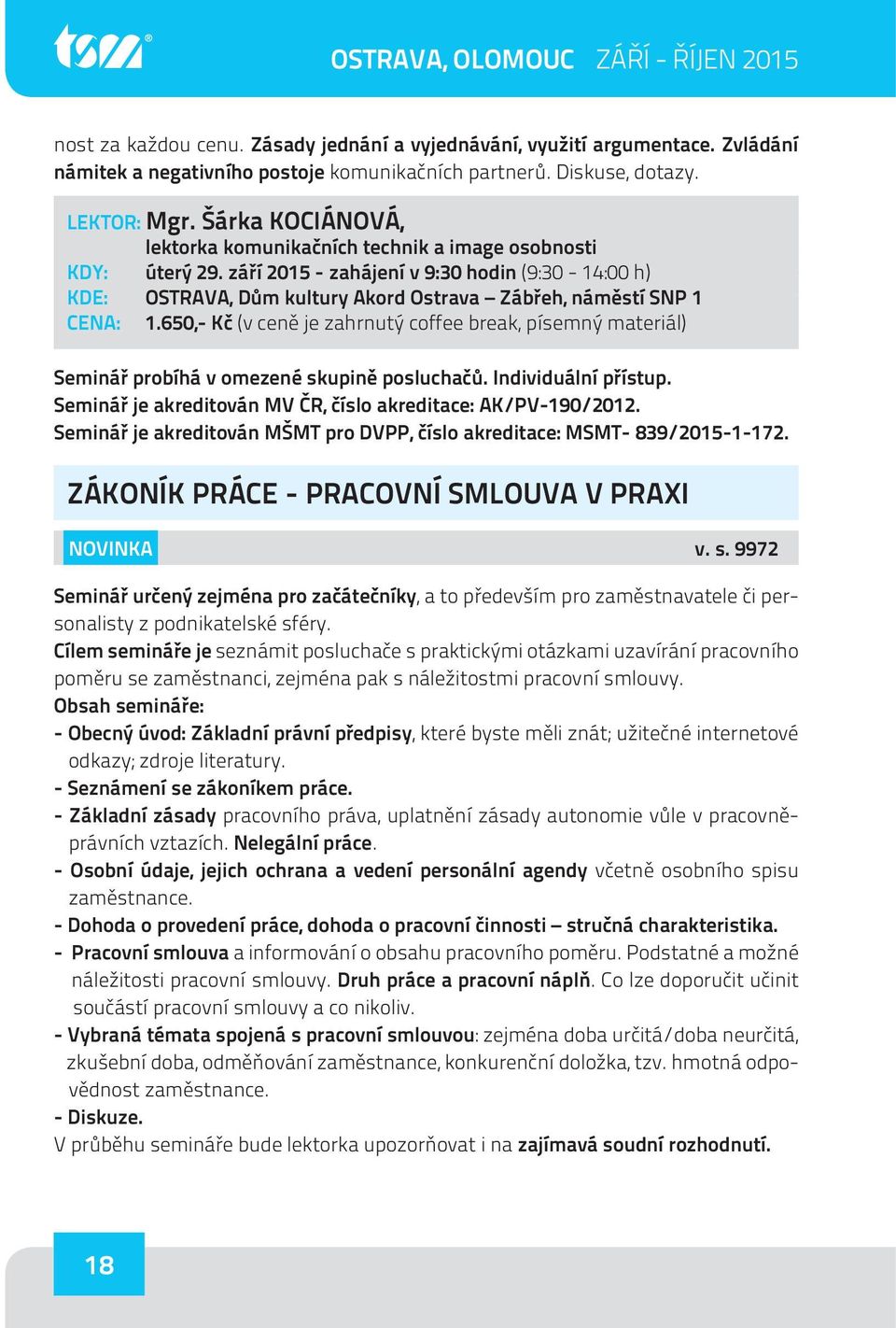 650,- Kč (v ceně je zahrnutý coffee break, písemný materiál) Seminář probíhá v omezené skupině posluchačů. Individuální přístup. Seminář je akreditován MV ČR, číslo akreditace: AK/PV-190/2012.