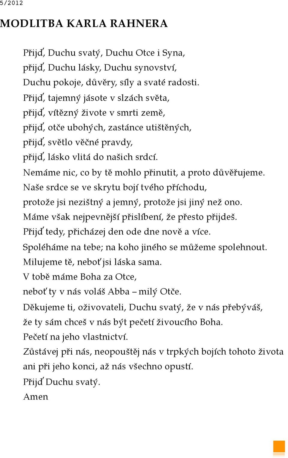 Nemáme nic, co by tě mohlo přinutit, a proto důvěřujeme. Naše srdce se ve skrytu bojí tvého příchodu, protože jsi nezištný a jemný, protože jsi jiný než ono.