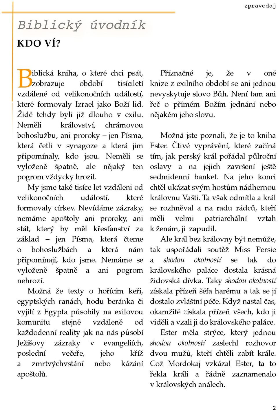 Neměli se vyloženě špatně, ale nějaký ten pogrom vždycky hrozil. My jsme také tisíce let vzdáleni od velikonočních událostí, které formovaly církev.