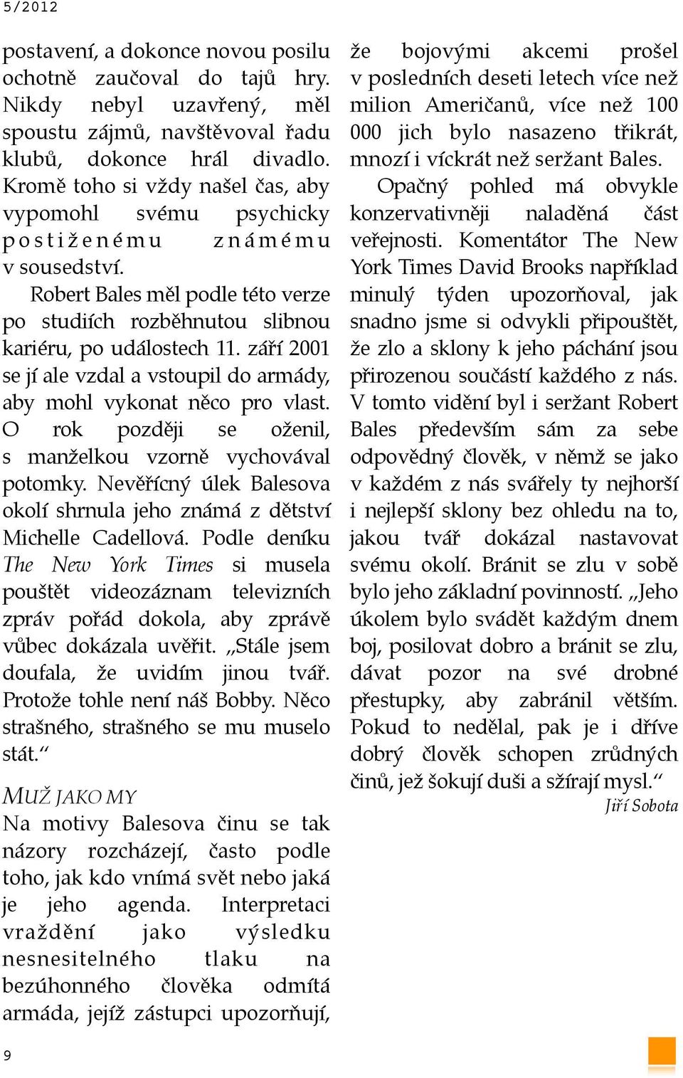 Robert Bales měl podle této verze po studiích rozběhnutou slibnou kariéru, po událostech 11. září 2001 se jí ale vzdal a vstoupil do armády, aby mohl vykonat něco pro vlast.