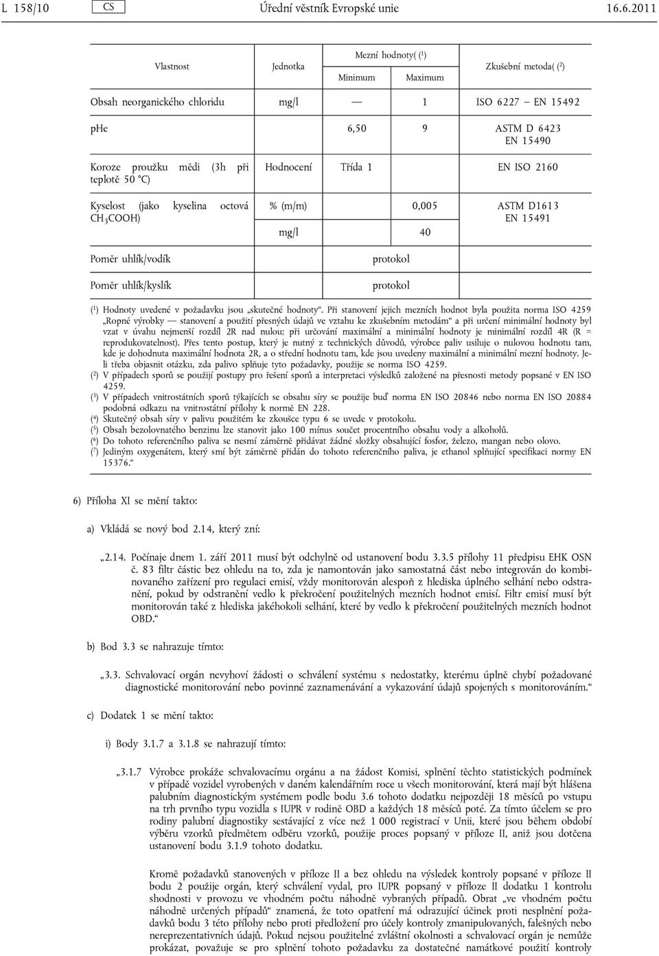 teplotě 50 C) Kyselost (jako kyselina octová CH 3 COOH) Poměr uhlík/vodík Poměr uhlík/kyslík Hodnocení Třída 1 EN ISO 2160 % (m/m) 0,005 ASTM D1613 EN 15491 mg/l 40 protokol protokol ( 1 ) Hodnoty