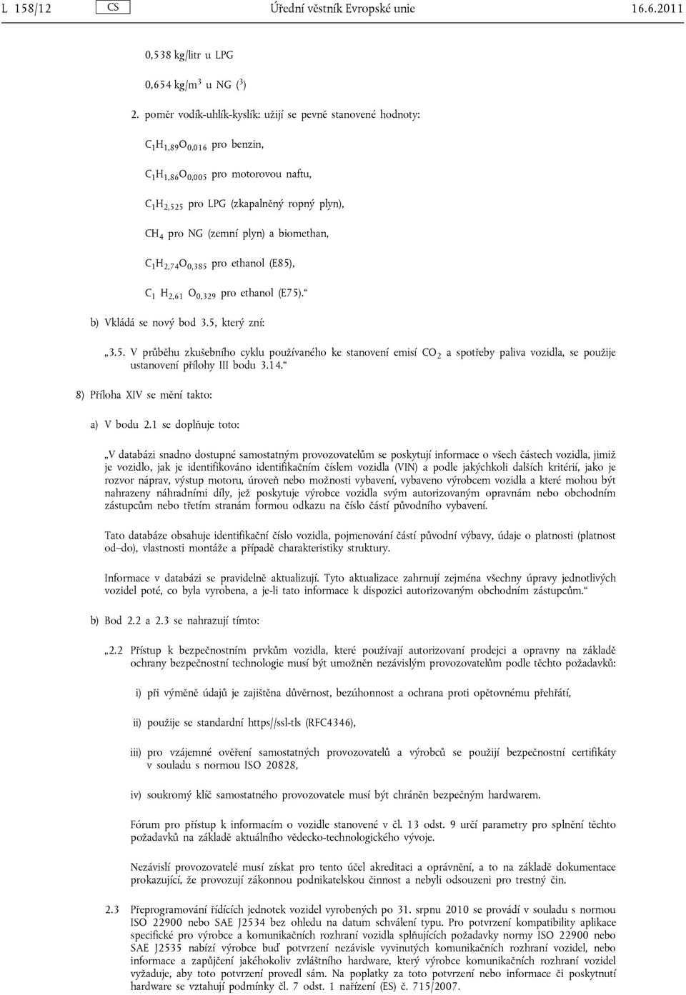 plyn) a biomethan, C 1 H 2,74 O 0,385 pro ethanol (E85), C 1 H 2,61 O 0,329 pro ethanol (E75). b) Vkládá se nový bod 3.5, který zní: 3.5. V průběhu zkušebního cyklu používaného ke stanovení emisí CO 2 a spotřeby paliva vozidla, se použije ustanovení přílohy III bodu 3.