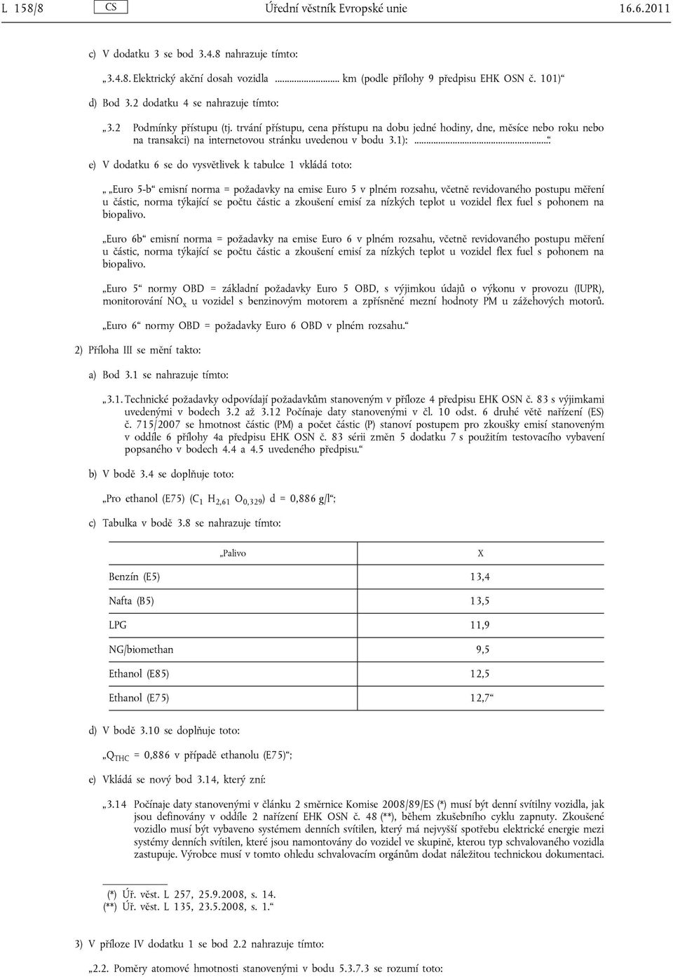 .. e) V dodatku 6 se do vysvětlivek k tabulce 1 vkládá toto: Euro 5-b emisní norma = požadavky na emise Euro 5 v plném rozsahu, včetně revidovaného postupu měření u částic, norma týkající se počtu