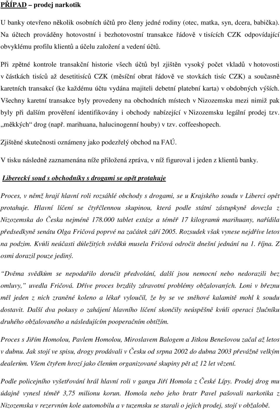 Při zpětné kontrole transakční historie všech účtů byl zjištěn vysoký počet vkladů v hotovosti v částkách tisíců až desetitisíců CZK (měsíční obrat řádově ve stovkách tisíc CZK) a současně karetních