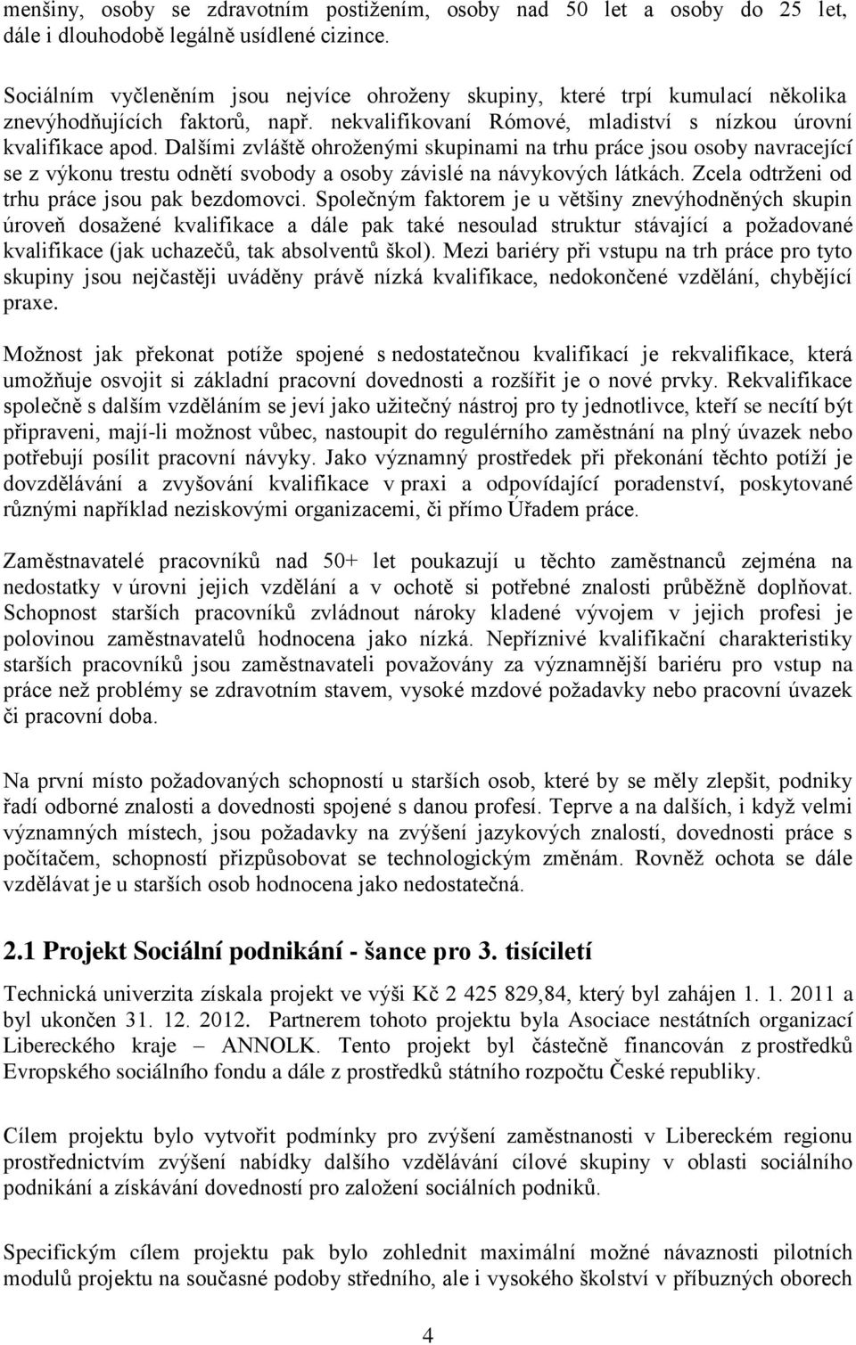 Dalšími zvláště ohroženými skupinami na trhu práce jsou osoby navracející se z výkonu trestu odnětí svobody a osoby závislé na návykových látkách. Zcela odtrženi od trhu práce jsou pak bezdomovci.